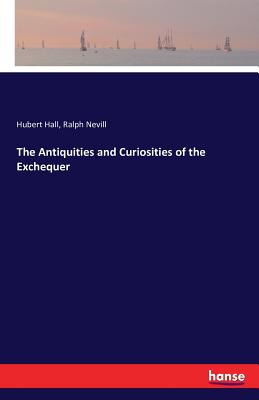 The Antiquities and Curiosities of the Exchequer - Hall, Hubert, and Nevill, Ralph