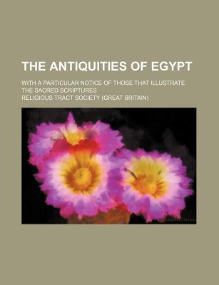 The Antiquities of Egypt: With a Particular Notice of Those That Illustrate the Sacred Scriptures - Society, Religious Tract (Creator)