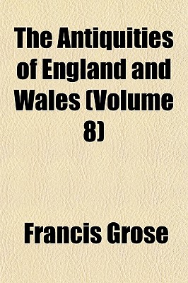 The Antiquities of England and Wales; Volume 8 - Grose, Francis