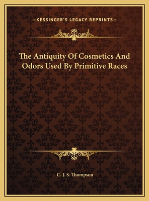 The Antiquity of Cosmetics and Odors Used by Primitive Races - Thompson, C J S