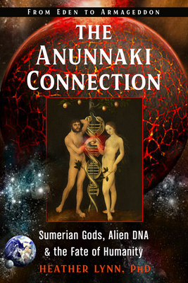 The Anunnaki Connection: Sumerian Gods, Alien Dna, and the Fate of Humanity (from Eden to Armageddon) - Lynn, Heather, PhD