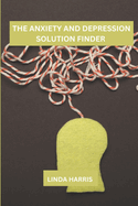 The anxiety and depression solution finder: A Journey Of Self-discovery And Healing