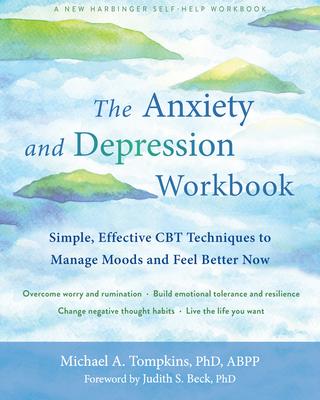 The Anxiety and Depression Workbook: Simple, Effective CBT Techniques to Manage Moods and Feel Better Now - Tompkins, Michael A, PhD, Abpp, and Beck, Judith S, PhD (Foreword by)