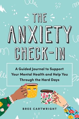 The Anxiety Check-In: A Guided Journal to Support Your Mental Health and Help You Through the Hard Days - Cartwright, Bree