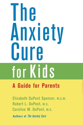 The Anxiety Cure for Kids: A Guide for Parents - DuPont Spencer, Elizabeth, and DuPont, Robert L, and DuPont, Caroline M