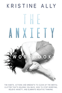 The Anxiety Workbook: The Habits, Actions and Mindsets to Clean Up the Mental Clutter That's Holding You Back. How to Stop Worrying, Relieve Anxiety, Eliminate Negative Thinking.