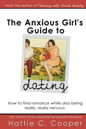 The Anxious Girl's Guide to Dating: How to find romance while also being really, really nervous.