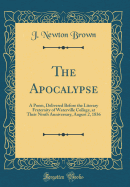 The Apocalypse: A Poem, Delivered Before the Literary Fraternity of Waterville College, at Their Ninth Anniversary, August 2, 1836 (Classic Reprint)