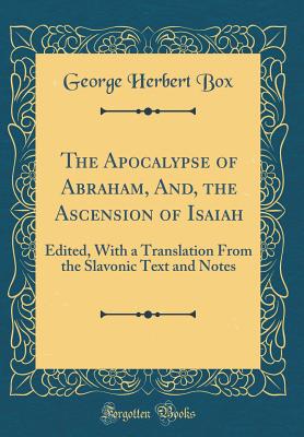 The Apocalypse of Abraham, And, the Ascension of Isaiah: Edited, with a Translation from the Slavonic Text and Notes (Classic Reprint) - Box, George Herbert