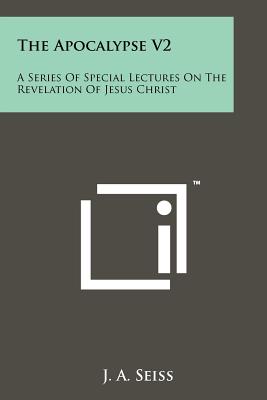 The Apocalypse V2: A Series Of Special Lectures On The Revelation Of Jesus Christ - Seiss, J a