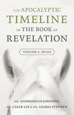 The Apocalyptic Timeline in The Book of Revelation: Volume 1: Seals - Johnson, Andronicus, and Lee, Caleb, and Stephen, Azaria