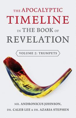 The Apocalyptic Timeline in the Book of Revelation: Volume 2: Trumpets - Johnson, Andronicus, and Lee, Caleb, and Stephen, Azaria