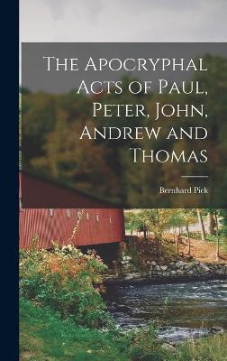 The Apocryphal Acts of Paul, Peter, John, Andrew and Thomas - Pick, Bernhard