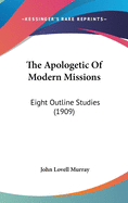 The Apologetic Of Modern Missions: Eight Outline Studies (1909)