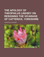 The Apology of Theophilus Lindsey on Resigning the Vicarage of Catterick, Yorkshire