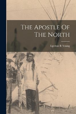 The Apostle Of The North - Young, Egerton R