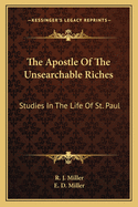 The Apostle Of The Unsearchable Riches: Studies In The Life Of St. Paul