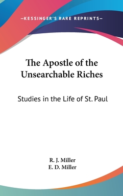 The Apostle of the Unsearchable Riches: Studies in the Life of St. Paul - Miller, R J, and Miller, E D, Captain