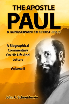 The Apostle Paul, A Bondservant Of Christ Jesus: A Biographical Commentary On His Life And Letters Volume II - Schneidervin, John C