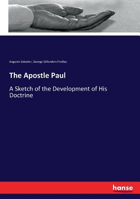 The Apostle Paul: A Sketch of the Development of His Doctrine - Findlay, George Gillanders, and Sabatier, Auguste