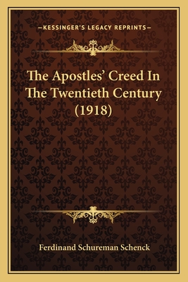 The Apostles' Creed in the Twentieth Century (1918) - Schenck, Ferdinand Schureman