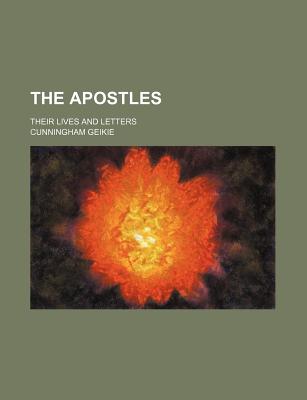 The Apostles: Their Lives and Letters - Geikie, Cunningham