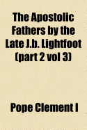 The Apostolic Fathers by the Late J.B. Lightfoot (Part 2 Vol 3)