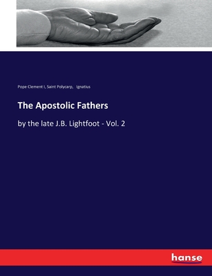 The Apostolic Fathers: by the late J.B. Lightfoot - Vol. 2 - Polycarp, Saint, and Ignatius, and Clement I, Pope
