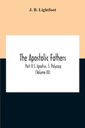 The Apostolic Fathers; Part Ii S. Ignativs, S. Polycarp (Volume III)