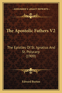 The Apostolic Fathers V2: The Epistles Of St. Ignatius And St. Polycarp (1909)