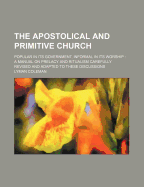 The Apostolical and Primitive Church: Popular in Its Government, Informal in Its Worship: A Manual on Prelacy and Ritualism Carefully Revised and Adapted to These Discussions