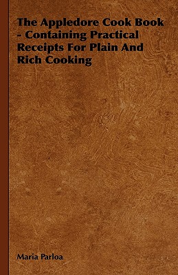 The Appledore Cook Book - Containing Practical Receipts for Plain and Rich Cooking - Parloa, Maria