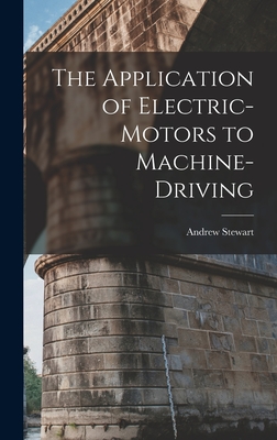 The Application of Electric-Motors to Machine-Driving - Stewart, Andrew