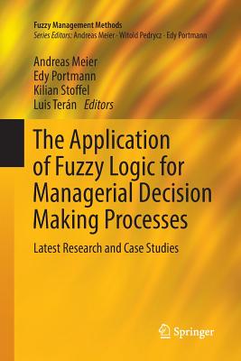 The Application of Fuzzy Logic for Managerial Decision Making Processes: Latest Research and Case Studies - Meier, Andreas (Editor), and Portmann, Edy (Editor), and Stoffel, Kilian (Editor)