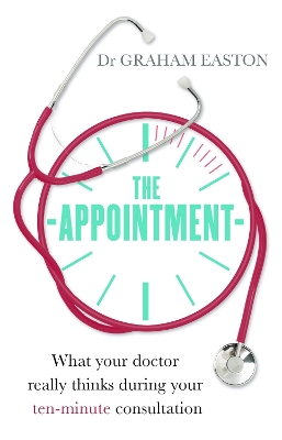 The Appointment: What Your Doctor Really Thinks During Your Ten-Minute Consultation - Easton, Graham, Dr.