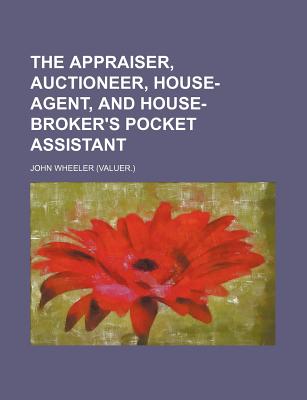 The Appraiser, Auctioneer, House-Agent, and House-Broker's Pocket Assistant - Wheeler, John