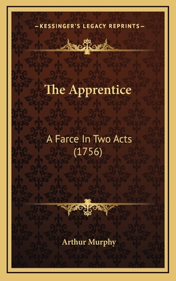 The Apprentice: A Farce in Two Acts (1756) - Murphy, Arthur