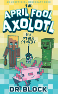 The April Fool Axolotl and Other Stories: An Unofficial Minecraft Book