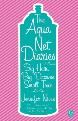 The Aqua Net Diaries: Big Hair, Big Dreams, Small Town - Niven, Jennifer