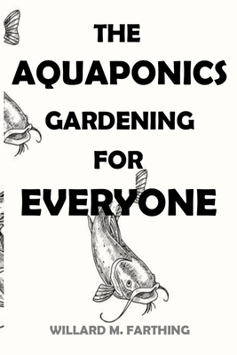 The Aquaponics Gardening for Everyone - M Farthing, Willard
