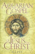The Aquarian Gospel of Jesus the Christ: The Philosophic and Practical Basis of the Church Universal and World Religion of the Aquarian Age; Transcribed from the Book of God's Remembrance Known as the Akashic Records