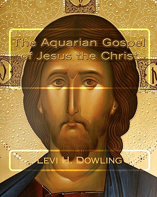 The Aquarian Gospel of Jesus the Christ - El-Bey, Z (Editor), and Dowling, Levi H