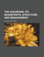 The Aquarium; its Inhabitants, Structure & Management