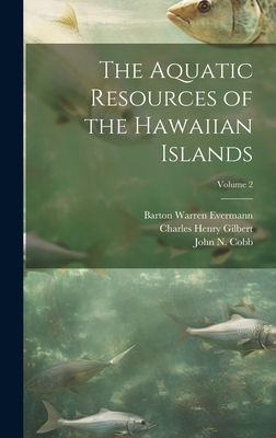 The Aquatic Resources of the Hawaiian Islands; Volume 2 - Gilbert, Charles Henry, and Evermann, Barton Warren, and Cobb, John N