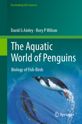 The Aquatic World of Penguins: Biology of Fish-Birds - Ainley, David G, and Wilson, Rory P