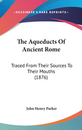 The Aqueducts Of Ancient Rome: Traced From Their Sources To Their Mouths (1876)