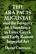 The Ara Pacis Augustae and the Imagery of Abundance in Later Greek and Early Roman Imperial Art - Castriota, David