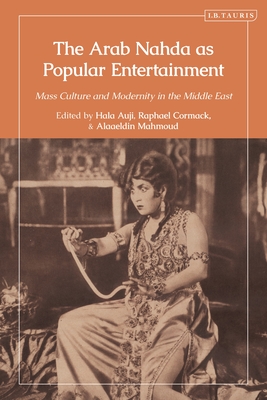 The Arab Nahda as Popular Entertainment: Mass Culture and Modernity in the Middle East - Auji, Hala (Editor), and Cormack, Raphael (Editor), and Mahmoud, Alaaeldin (Editor)