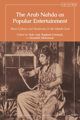 The Arab Nahda as Popular Entertainment: Mass Culture and Modernity in the Middle East - Auji, Hala, and Cormack, Raphael, and Mahmoud, Alaaeldin