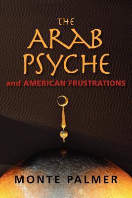 The Arab Psyche and American Frustrations - Palmer, Monte